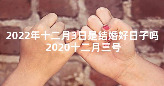 2022年十二月3日是结婚好日子吗 2020十二月三号